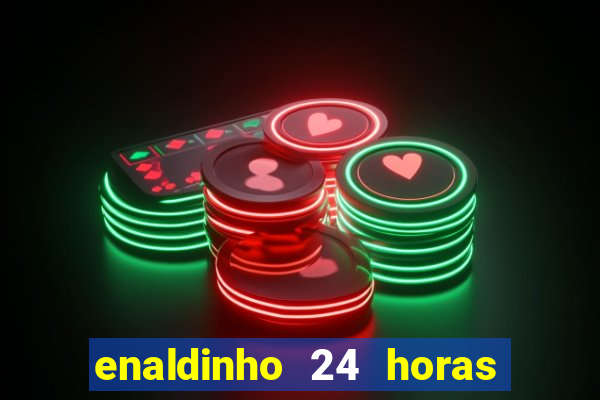 enaldinho 24 horas sem energia