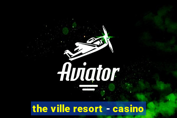 the ville resort - casino