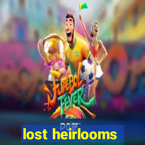 lost heirlooms