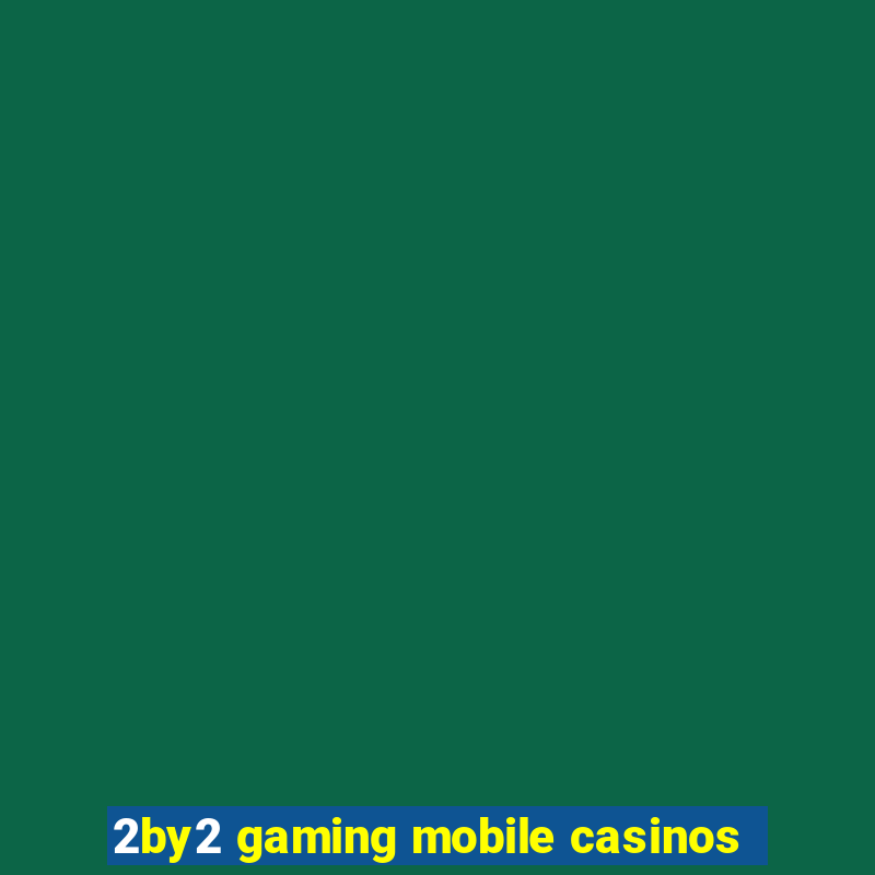 2by2 gaming mobile casinos