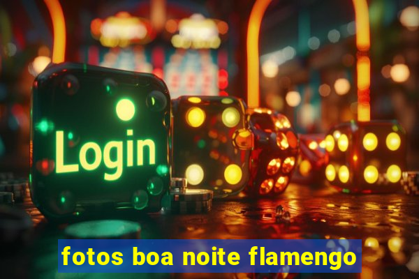 fotos boa noite flamengo