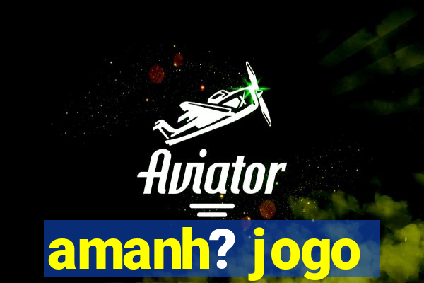 amanh? jogo