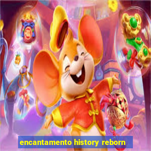 encantamento history reborn