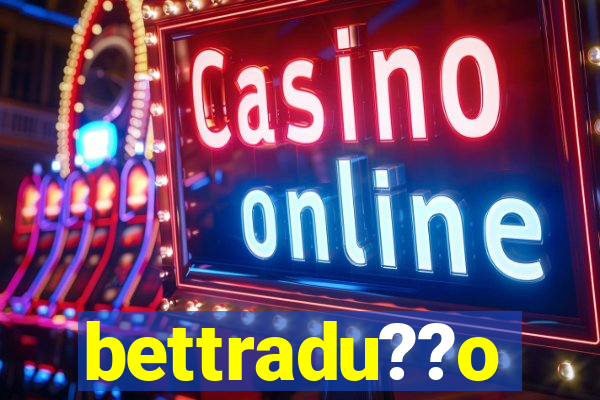 bettradu??o