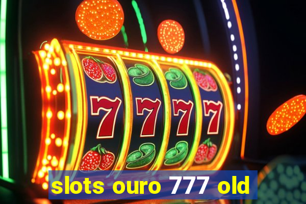 slots ouro 777 old