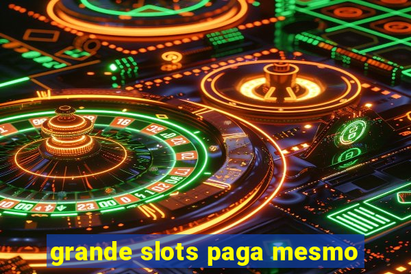 grande slots paga mesmo