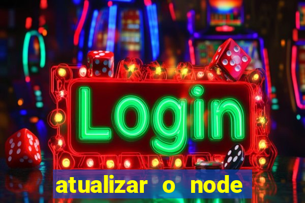 atualizar o node no windows