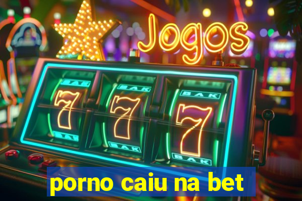 porno caiu na bet