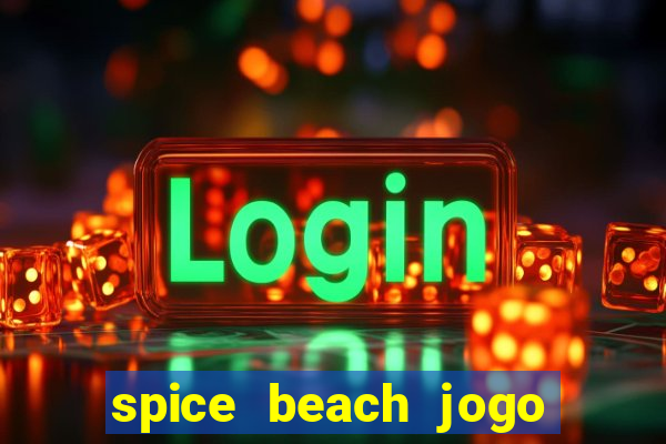 spice beach jogo de ganhar dinheiro