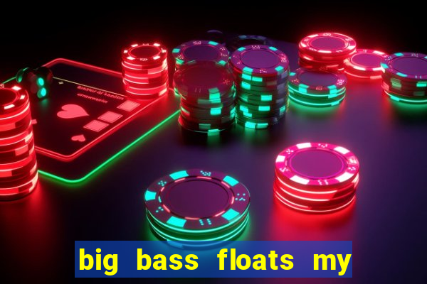 big bass floats my boat gratis