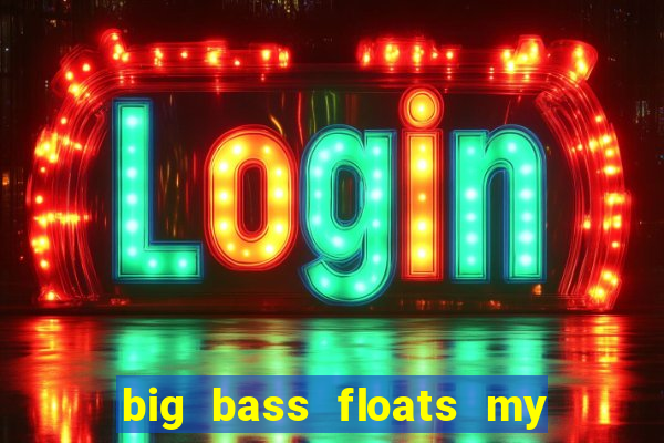 big bass floats my boat gratis