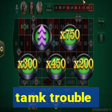 tamk trouble