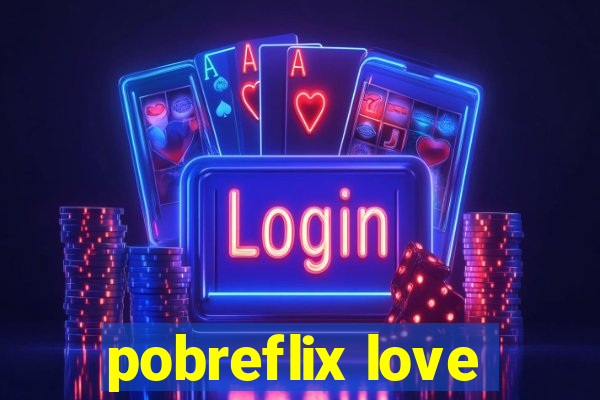 pobreflix love