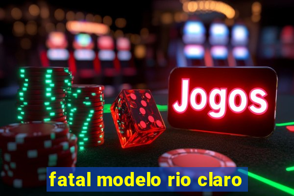 fatal modelo rio claro