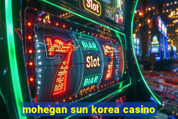 mohegan sun korea casino