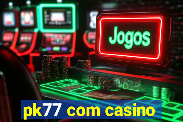 pk77 com casino