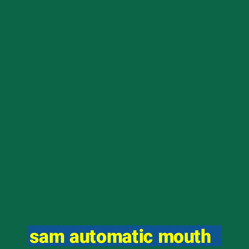 sam automatic mouth