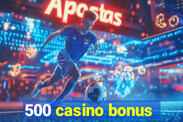 500 casino bonus