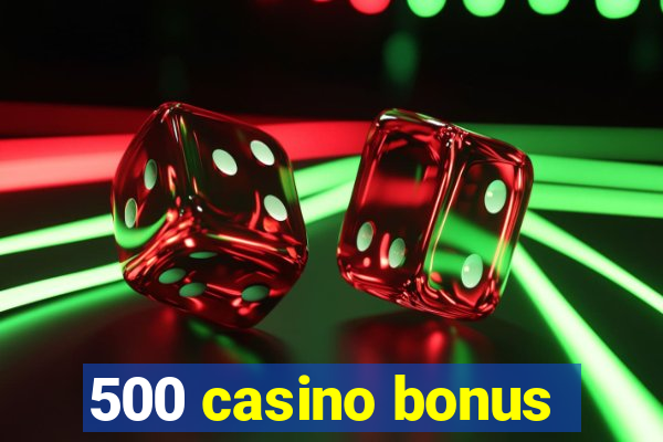 500 casino bonus