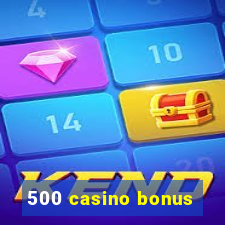 500 casino bonus