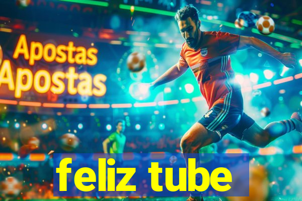 feliz tube