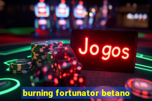 burning fortunator betano