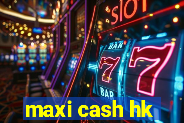 maxi cash hk