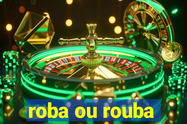 roba ou rouba