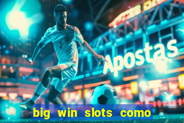 big win slots como sacar dinheiro