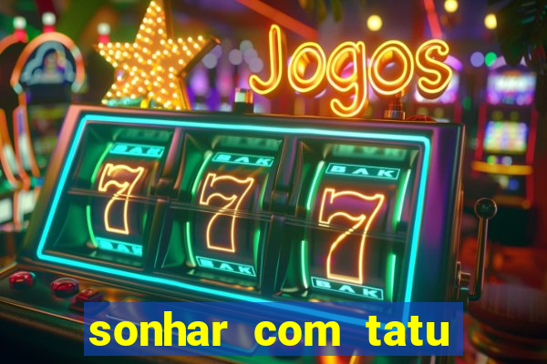 sonhar com tatu jogo do bicho