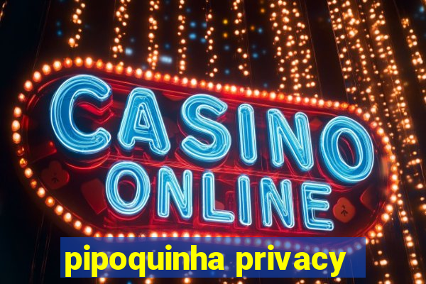 pipoquinha privacy