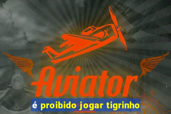 é proibido jogar tigrinho