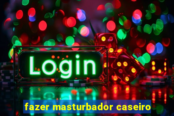 fazer masturbador caseiro