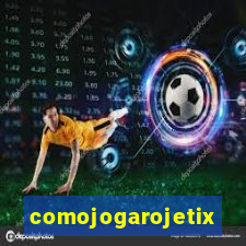 comojogarojetix