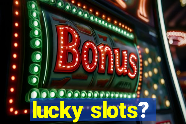 lucky slots?