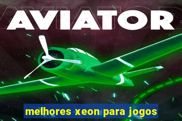 melhores xeon para jogos