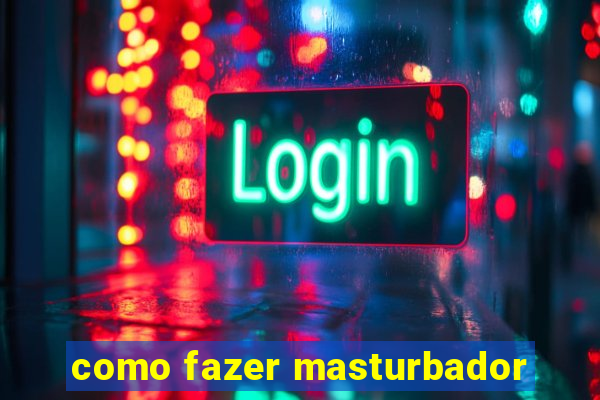 como fazer masturbador