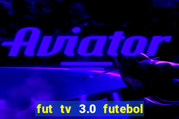 fut tv 3.0 futebol ao vivo