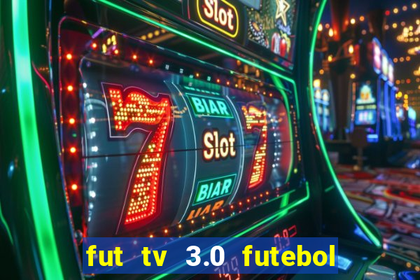 fut tv 3.0 futebol ao vivo