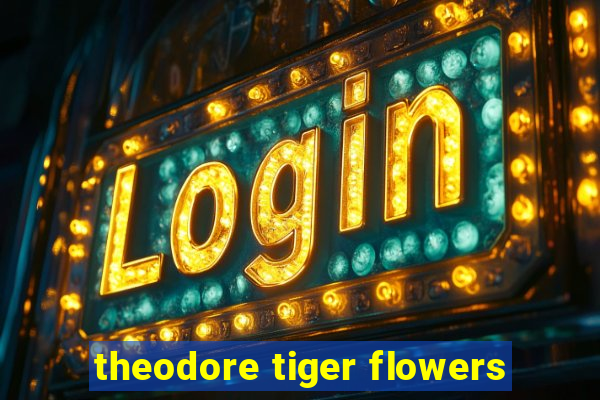 theodore tiger flowers