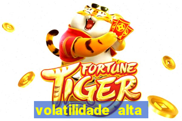 volatilidade alta no jogo