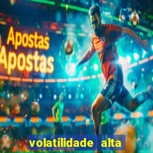 volatilidade alta no jogo