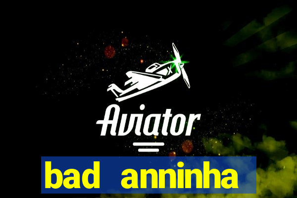 bad anninha conteudo gratis