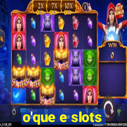 o'que e slots