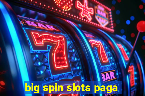 big spin slots paga