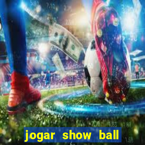 jogar show ball valendo dinheiro