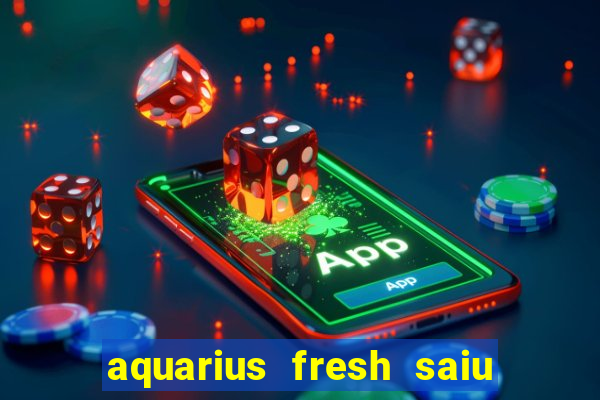 aquarius fresh saiu de linha