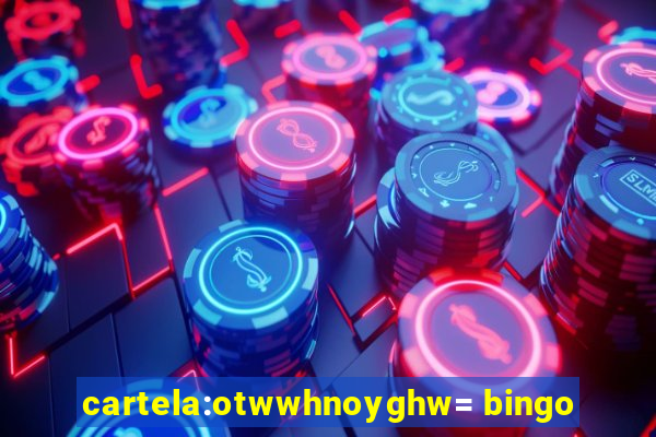 cartela:otwwhnoyghw= bingo