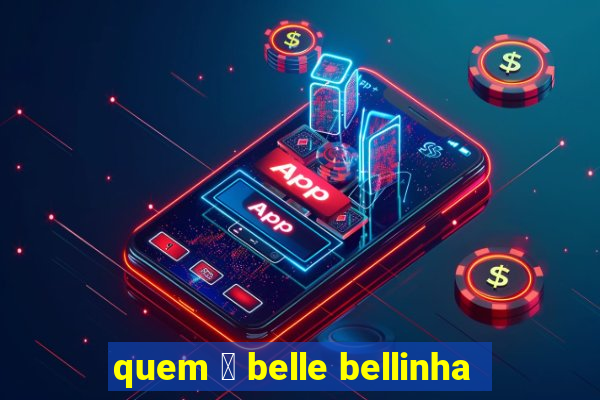 quem 茅 belle bellinha