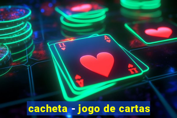 cacheta - jogo de cartas